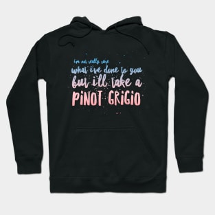 I'm not really sure what I've done to you But I'll take a Pinot Grigio Hoodie